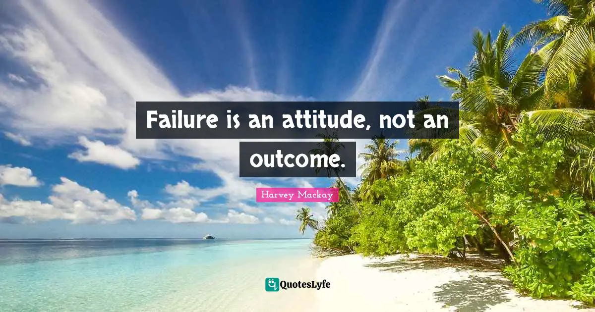 Harvey MacKay Quotes: "Failure is an attitude, not an outcome."