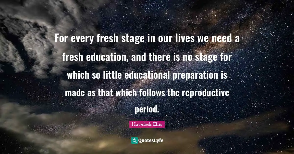 For every fresh stage in our lives we need a fresh education, and there is no stage for which so little educational preparation is made as that which follows the reproductive period.