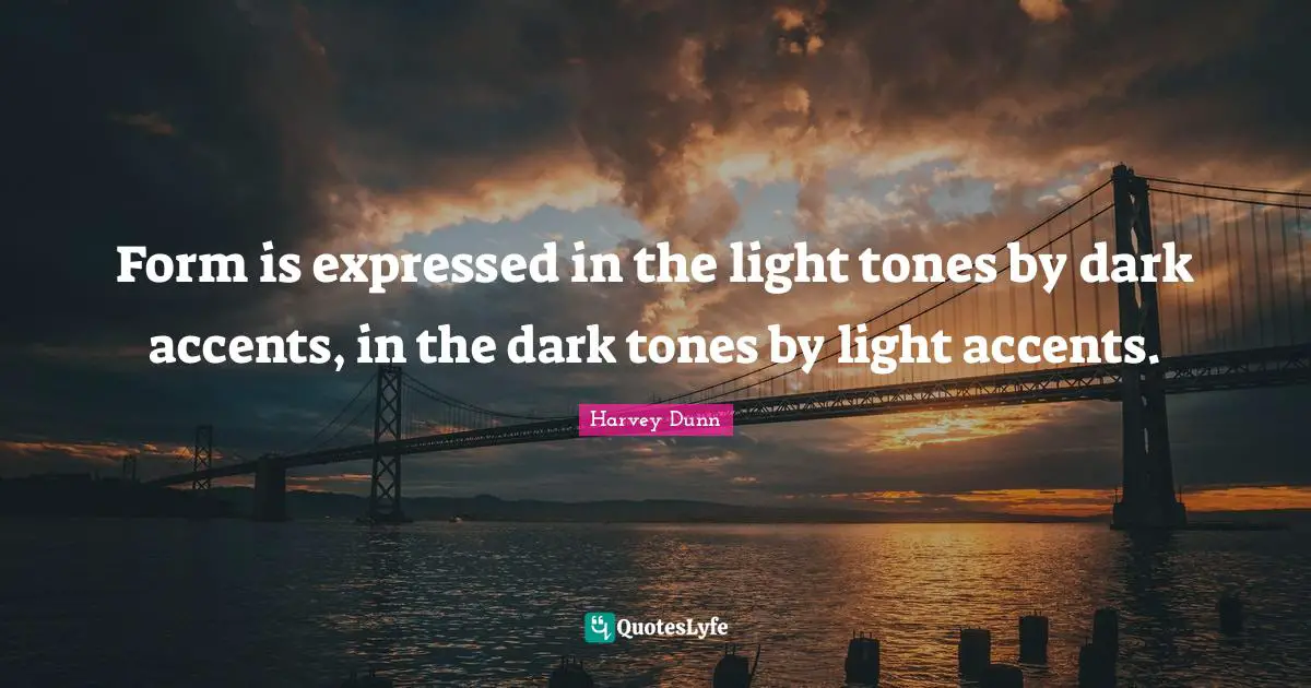 Form is expressed in the light tones by dark accents, in the dark tones by light accents.