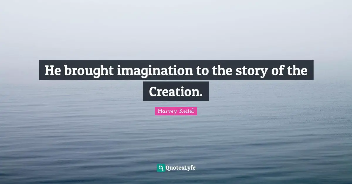 He brought imagination to the story of the Creation.