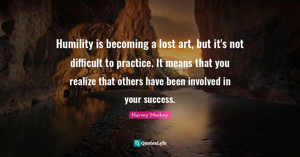 Humility is a lost art, but it's not difficult to practice. I... Quote by Harvey Mackay