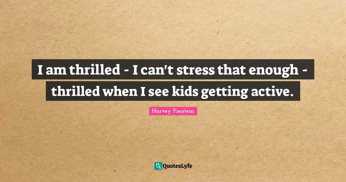 I am thrilled - I can't stress that enough - thrilled when I see kids getting active.