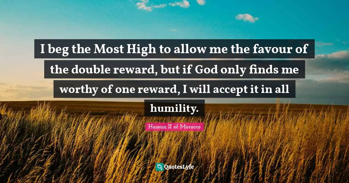 I beg the Most High to allow me the favour of the double reward, but if God only finds me worthy of one reward, I will accept it in all humility.