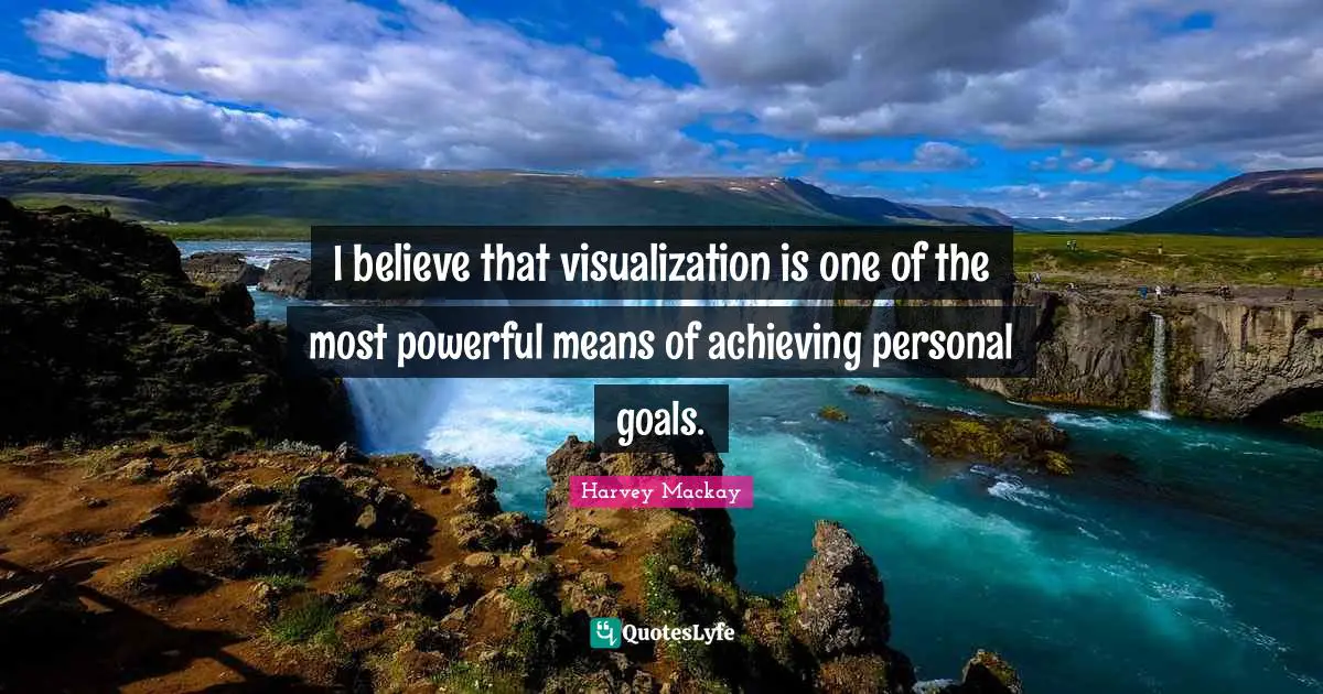 I believe that visualization is one of the most powerful means of achieving personal goals.
