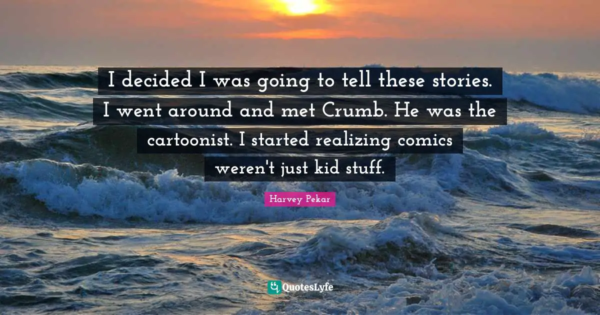 I decided I was going to tell these stories. I went around and met Crumb. He was the cartoonist. I started realizing comics weren't just kid stuff.