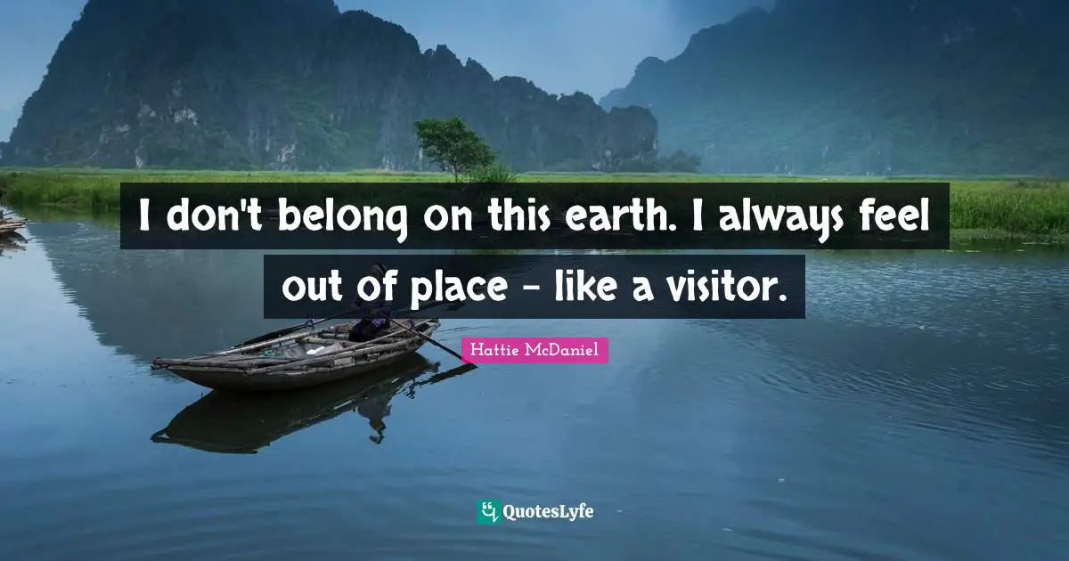 Visitors Quotes: "I don't belong on this earth. I always feel out of place - like a visitor."