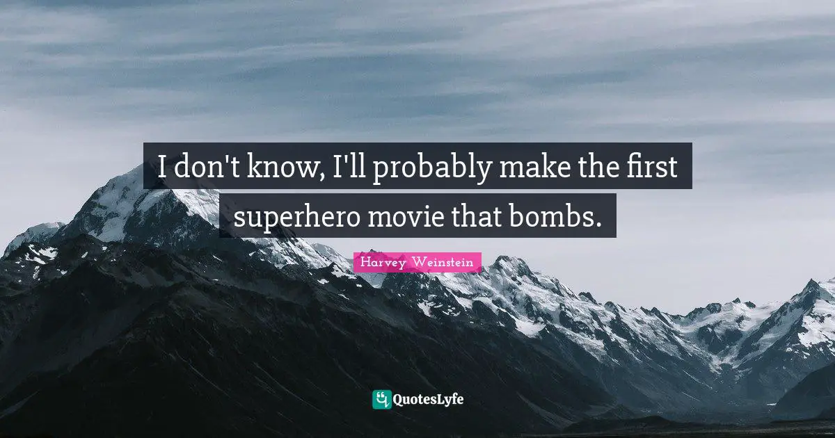 I don't know, I'll probably make the first superhero movie that bombs.
