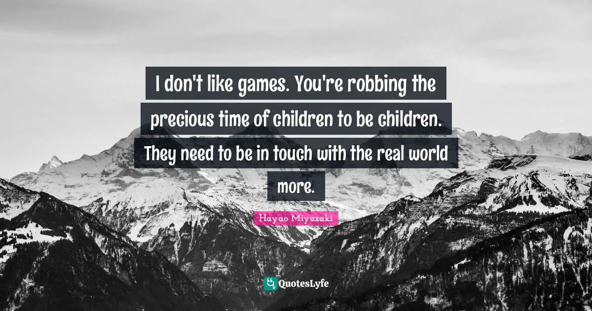 Robbing Quotes: "I don't like games. You're robbing the precious time of children to be children. They need to be in touch with the real world more."