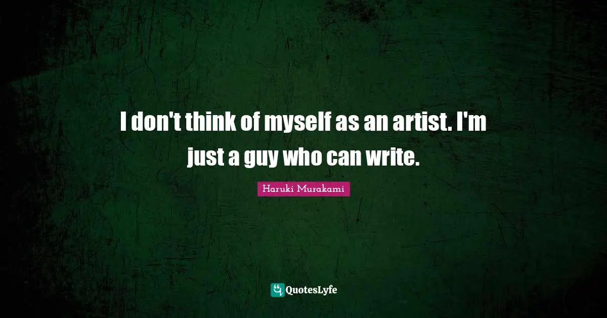 I don't think of myself as an artist. I'm just a guy who can write.