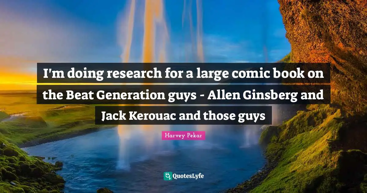 Ginsberg Quotes: "I'm doing research for a large comic book on the Beat Generation guys - Allen Ginsberg and Jack Kerouac and those guys"