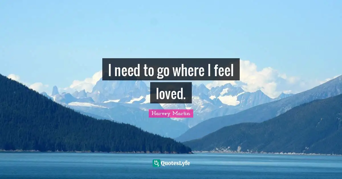 I need to go where I feel loved.