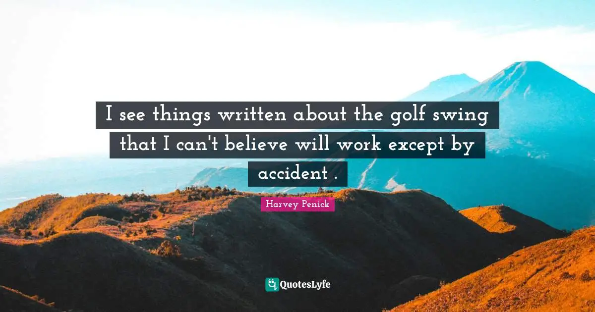 I see things written about the golf swing that I can't believe will work except by accident .