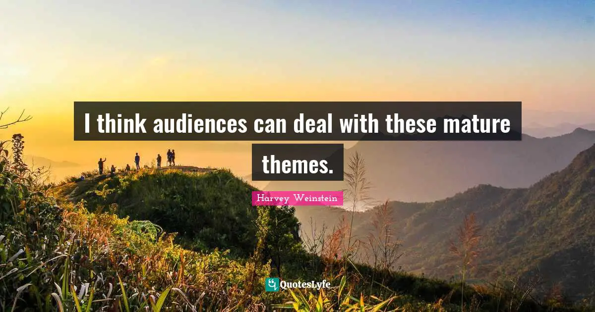I think audiences can deal with these mature themes.
