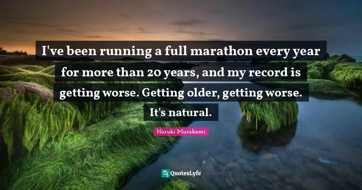 I've been running a full marathon every year for more than 20 years, and my record is getting worse. Getting older, getting worse. It's natural.