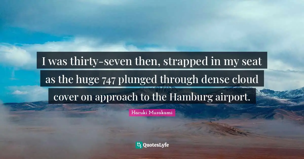 I was thirty-seven then, strapped in my seat as the huge 747 plunged through dense cloud cover on approach to the Hamburg airport.