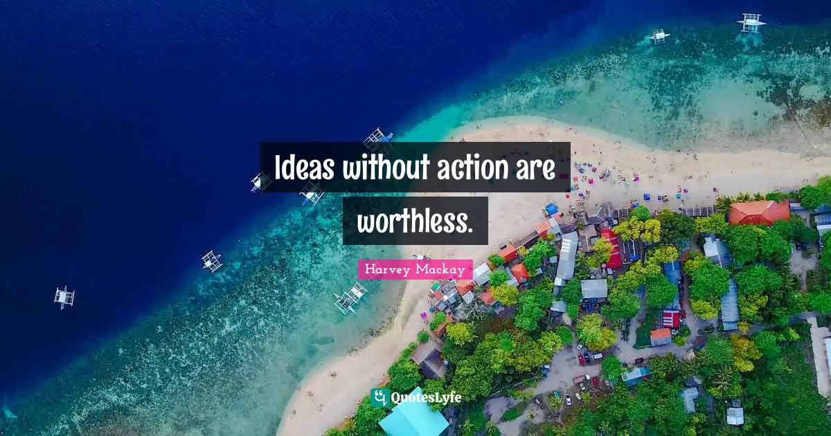 Harvey MacKay Quotes: "Ideas without action are worthless."