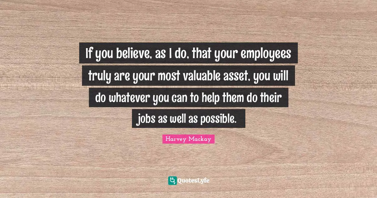 If you believe, as I do, that your employees truly are your most valuable asset, you will do whatever you can to help them do their jobs as well as possible.