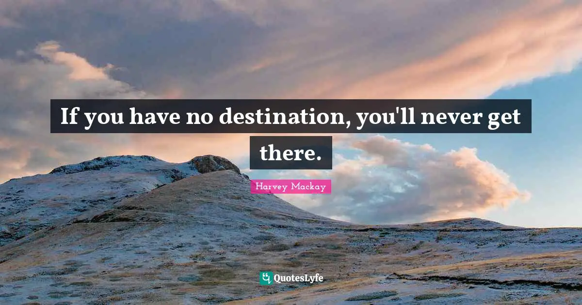 If you have no destination, you'll never get there.