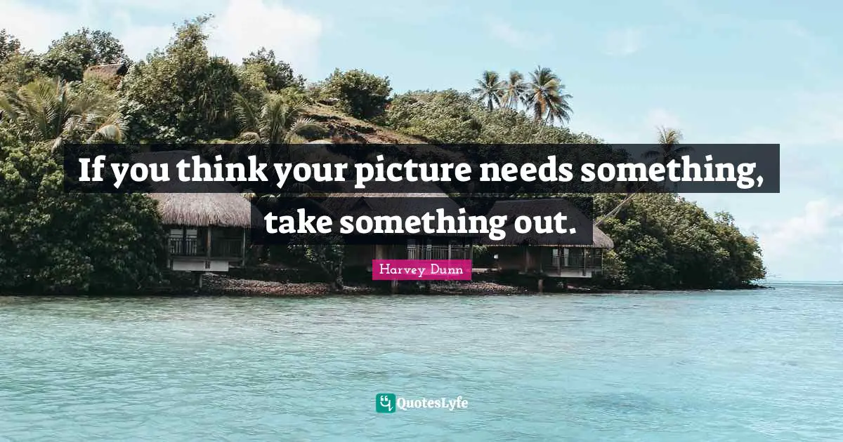 If you think your picture needs something, take something out.