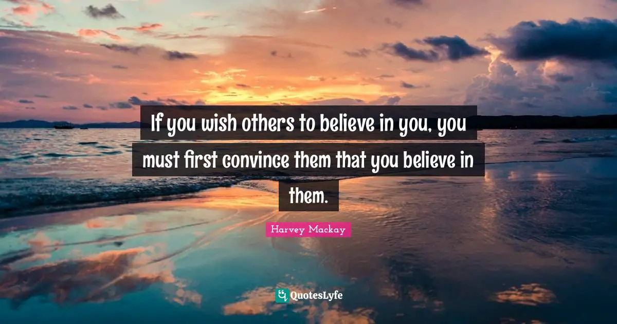 Believe In You Quotes: "If you wish others to believe in you, you must first convince them that you believe in them."