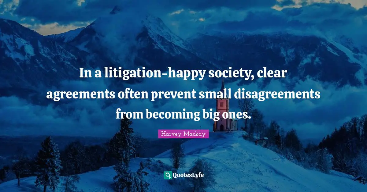 In a litigation-happy society, clear agreements often prevent small disagreements from becoming big ones.