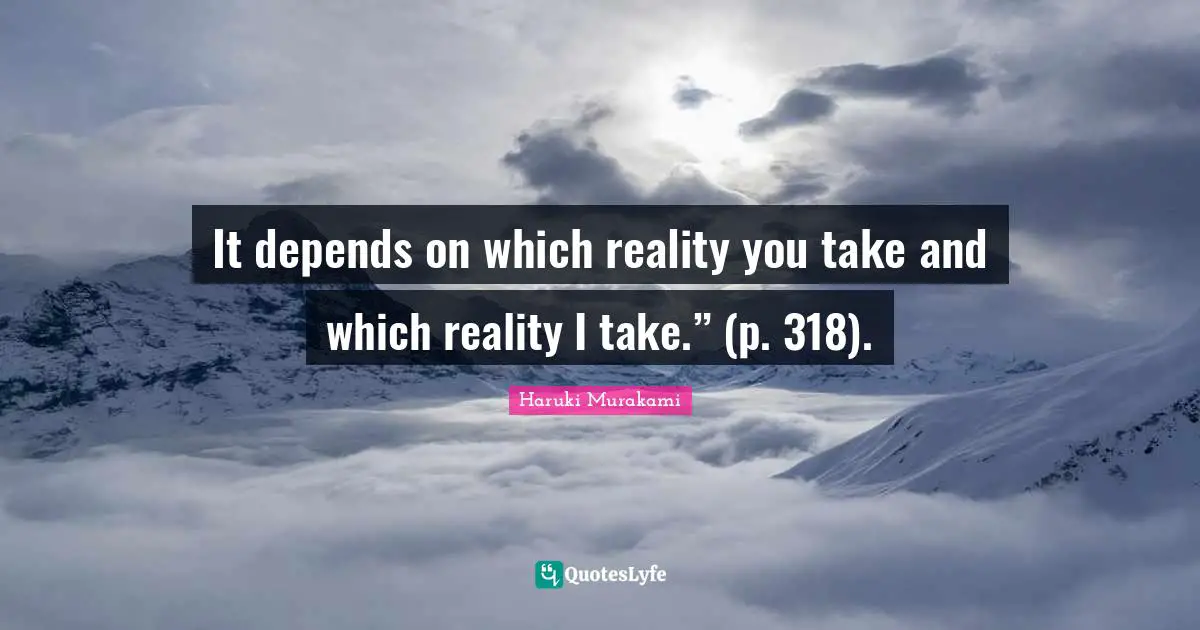 It depends on which reality you take and which reality I take.” (p. 318).