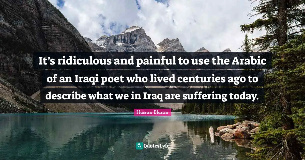 It's ridiculous and painful to use the Arabic of an Iraqi poet who lived centuries ago to describe what we in Iraq are suffering today.