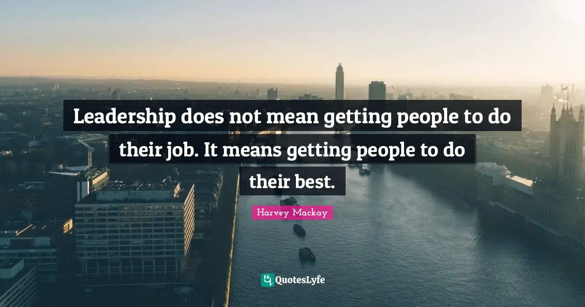 Harvey MacKay Quotes: "Leadership does not mean getting people to do their job. It means getting people to do their best."