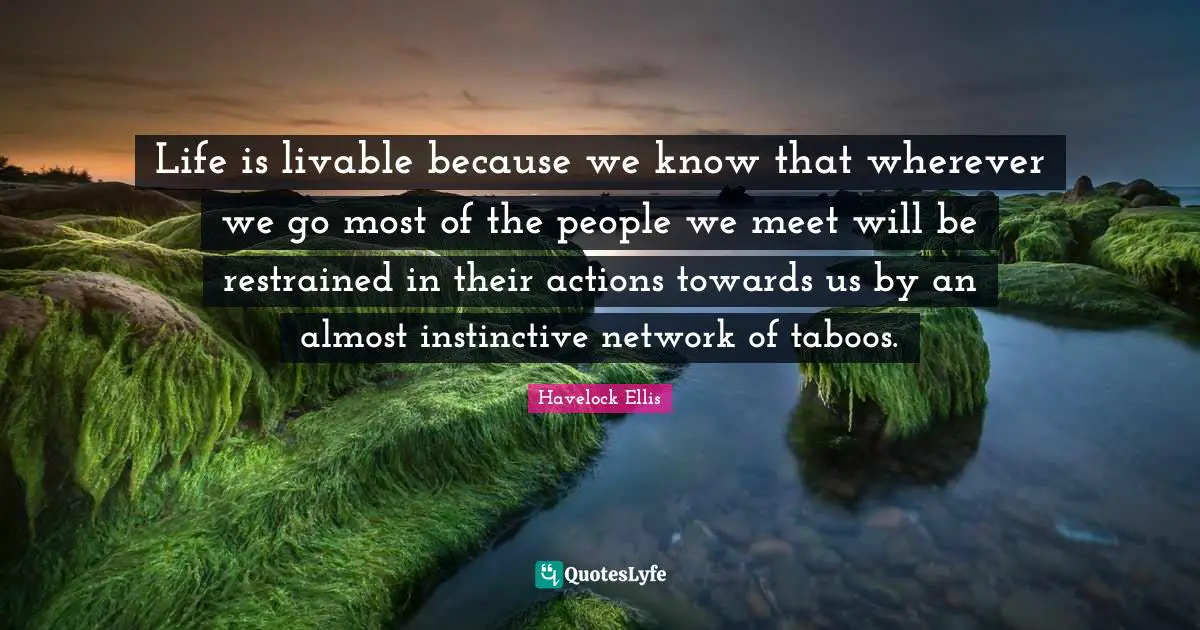 Life is livable because we know that wherever we go most of the people we meet will be restrained in their actions towards us by an almost instinctive network of taboos.