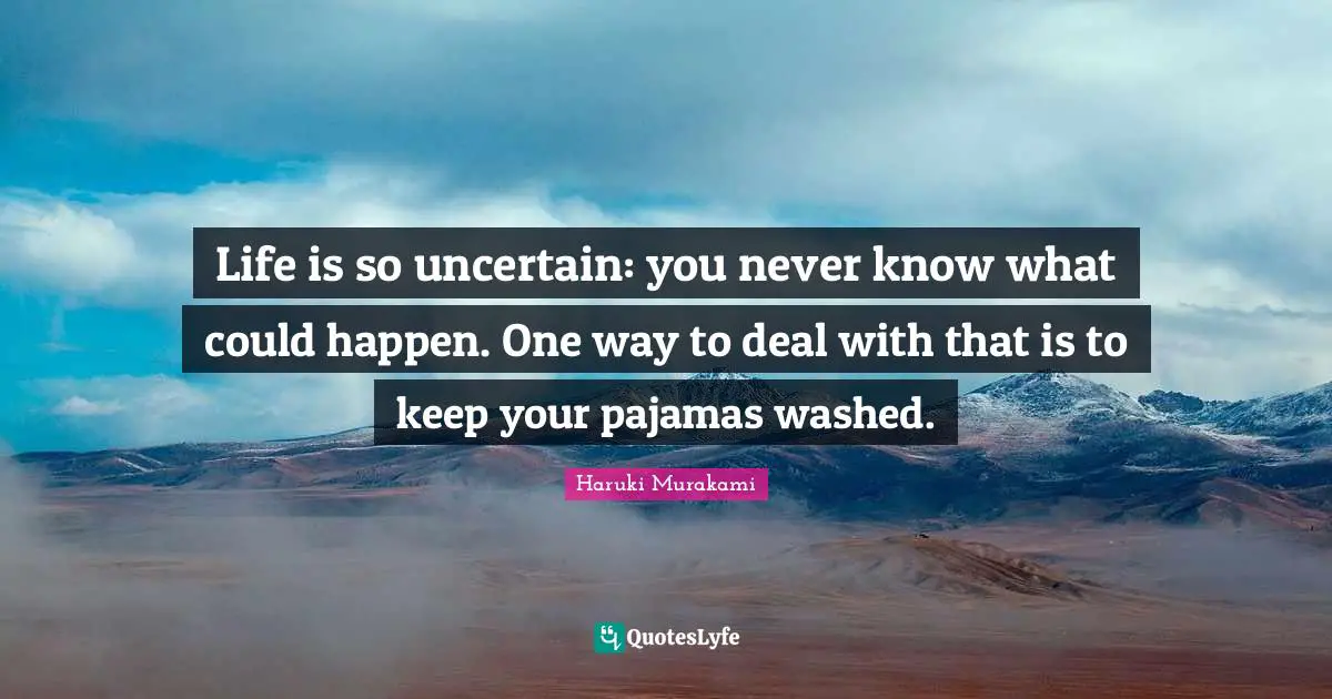 Life is so uncertain: you never know what could happen. One way to deal with that is to keep your pajamas washed.