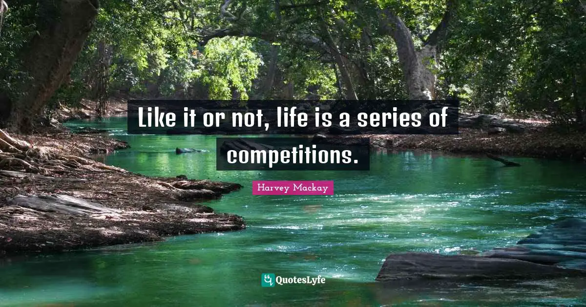 Harvey MacKay Quotes: "Like it or not, life is a series of competitions."