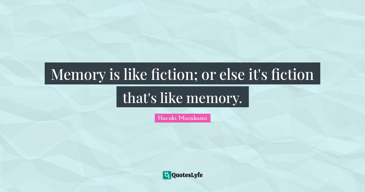 Memory is like fiction; or else it's fiction that's like memory.