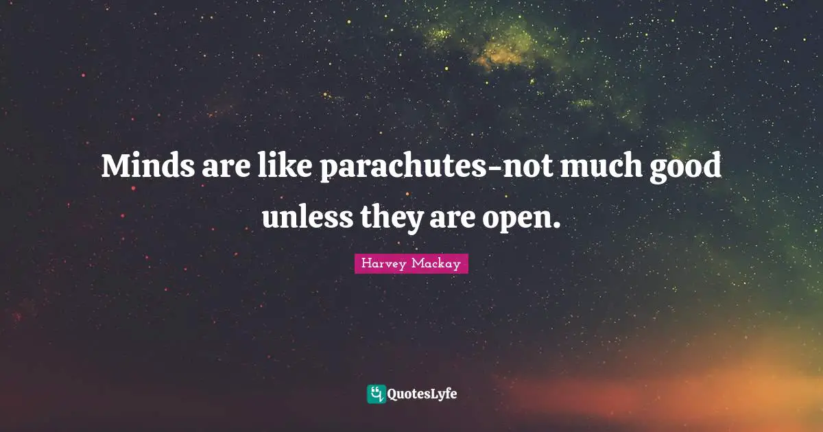 Minds are like parachutes-not much good unless they are open.