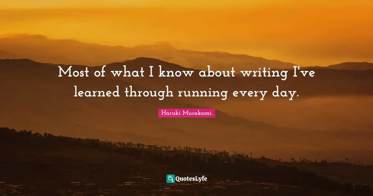 Most of what I know about writing I've learned through running every day.