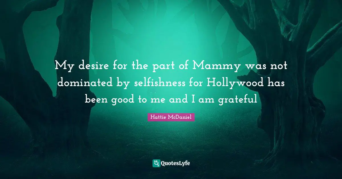My desire for the part of Mammy was not dominated by selfishness for Hollywood has been good to me and I am grateful