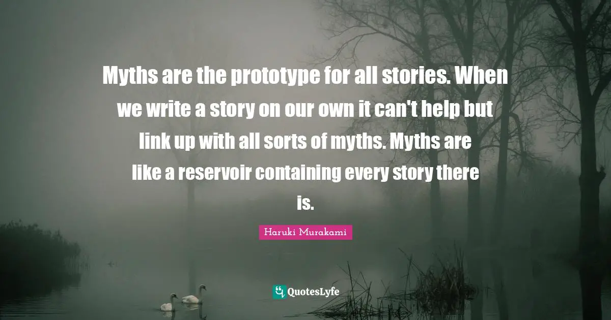 Containing Quotes: "Myths are the prototype for all stories. When we write a story on our own it can't help but link up with all sorts of myths. Myths are like a reservoir containing every story there is."
