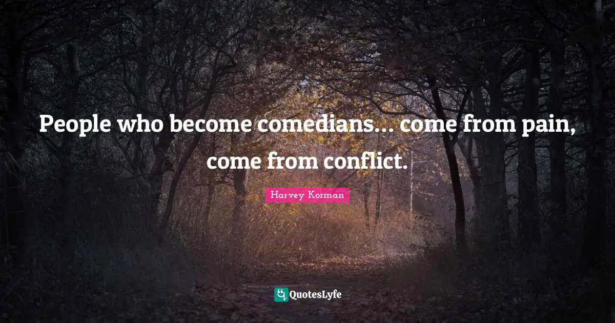 People who become comedians… come from pain, come from conflict.