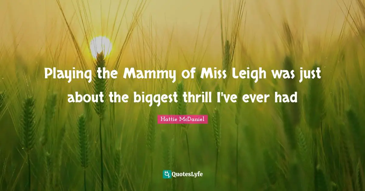 Playing the Mammy of Miss Leigh was just about the biggest thrill I've ever had
