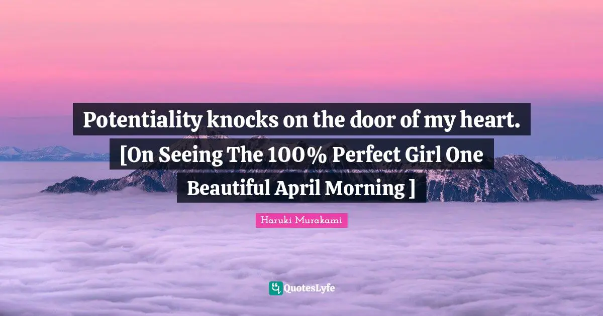 Potentiality knocks on the door of my heart. [On Seeing The 100% Perfect Girl One Beautiful April Morning ]