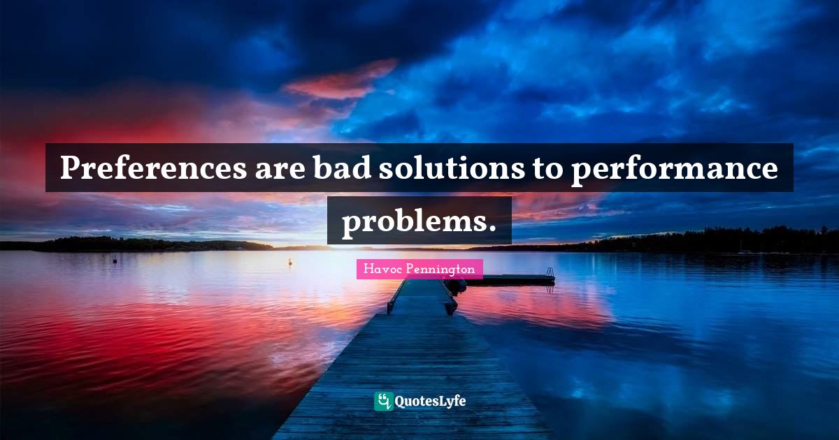 Preferences are bad solutions to performance problems.... Quote by