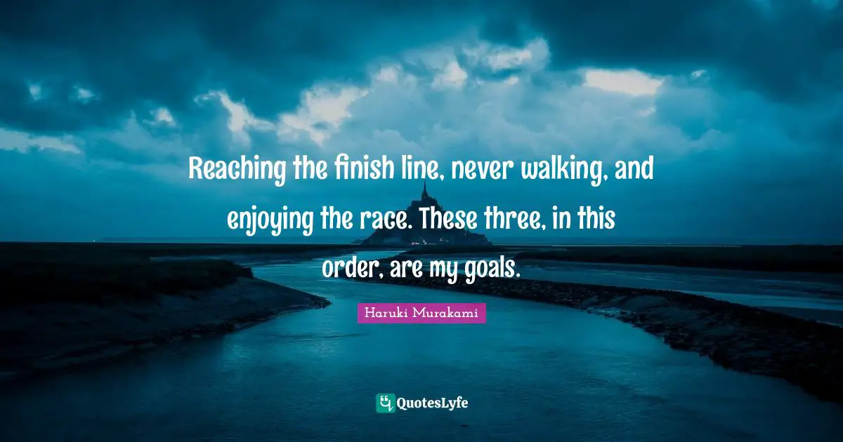 Finish Quotes: "Reaching the finish line, never walking, and enjoying the race. These three, in this order, are my goals."
