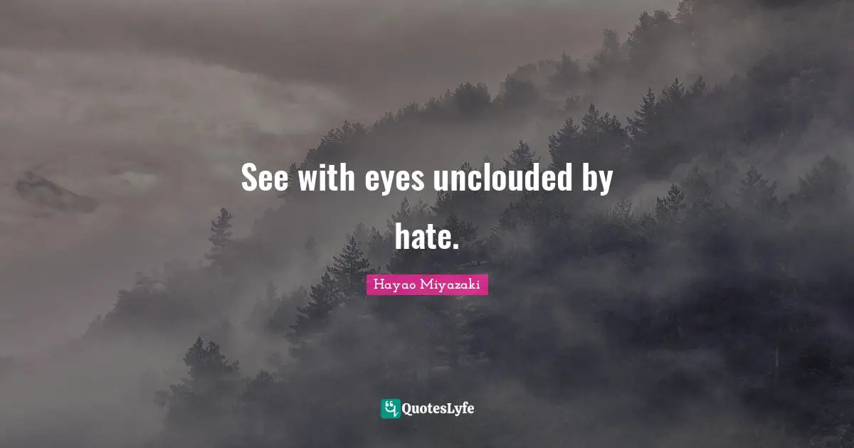 See with eyes unclouded by hate.