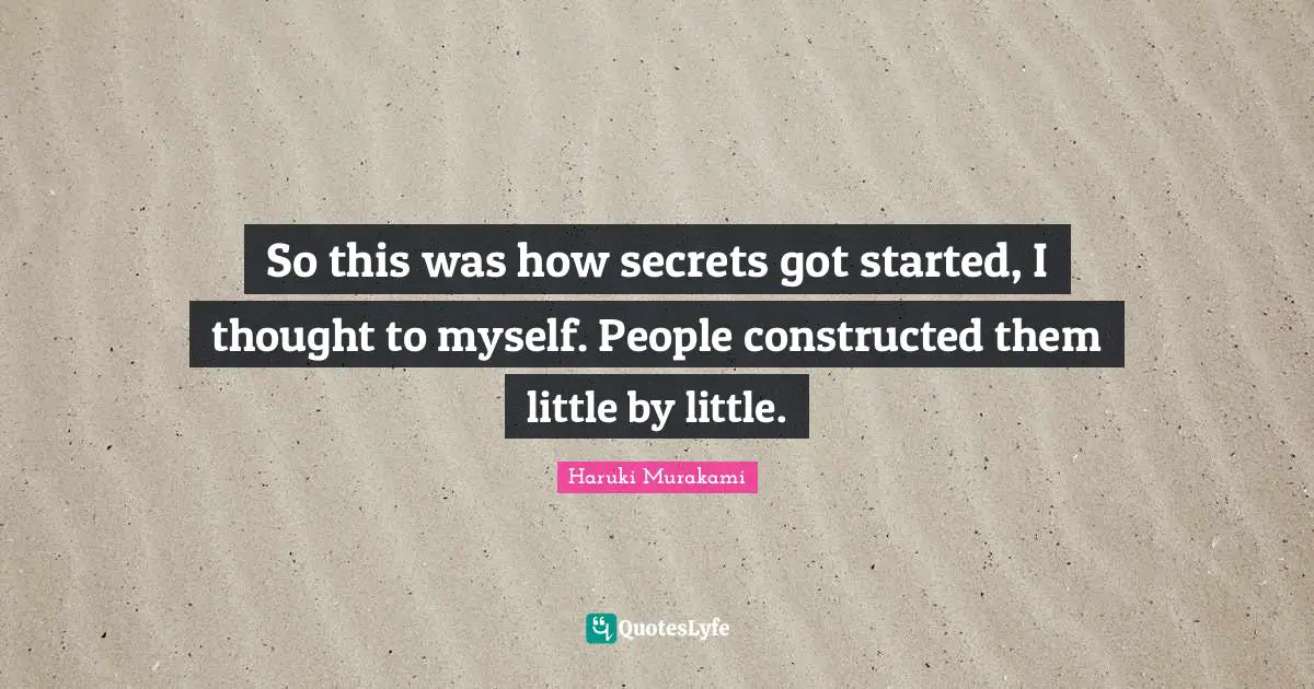 So this was how secrets got started, I thought to myself. People constructed them little by little.
