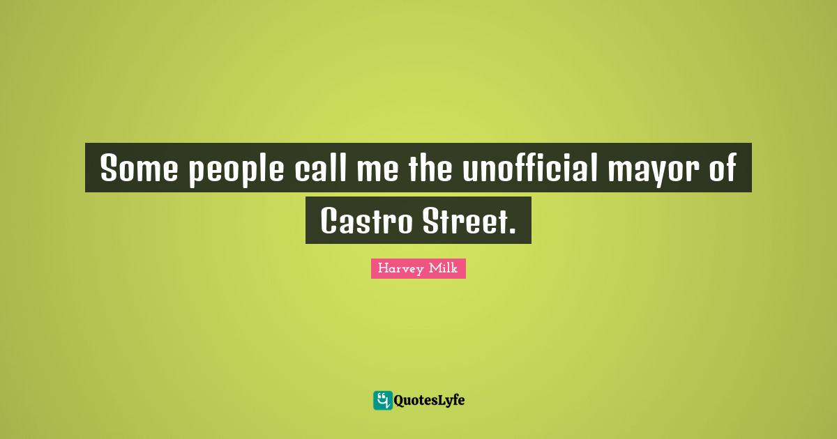 Harvey Milk Quotes: "Some people call me the unofficial mayor of Castro Street."