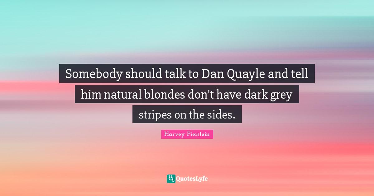 Somebody should talk to Dan Quayle and tell him natural blondes don't have dark grey stripes on the sides.