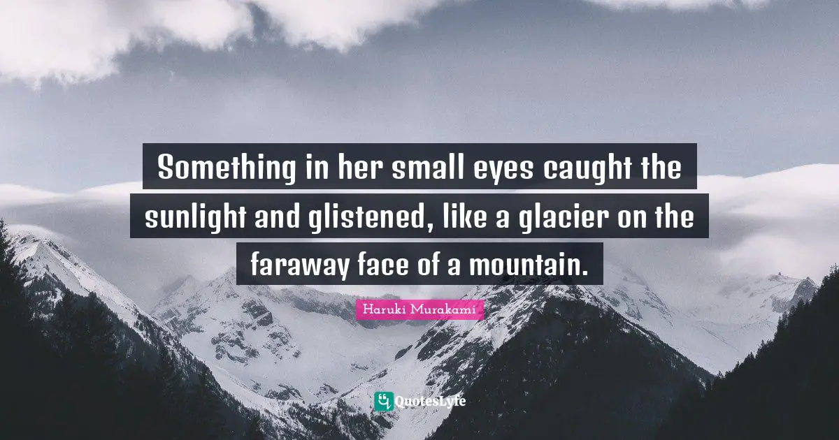 Sunlight Quotes: "Something in her small eyes caught the sunlight and glistened, like a glacier on the faraway face of a mountain."