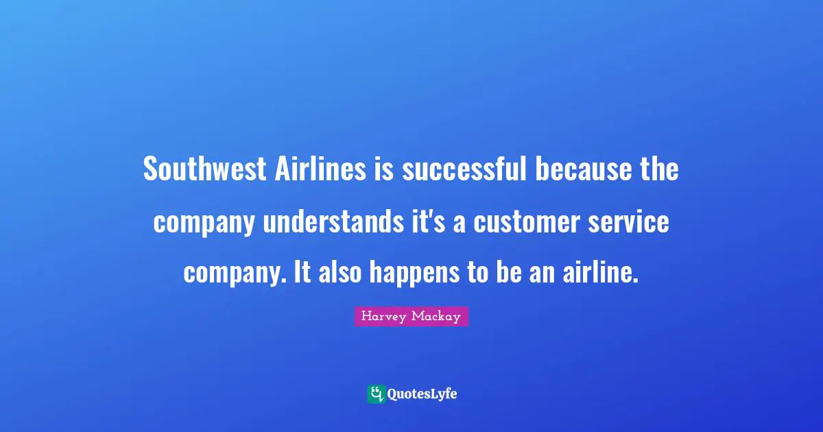 Southwest Airlines is successful because the company understands it's a customer service company. It also happens to be an airline.