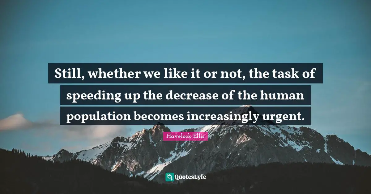 Decrease Quotes: "Still, whether we like it or not, the task of speeding up the decrease of the human population becomes increasingly urgent."