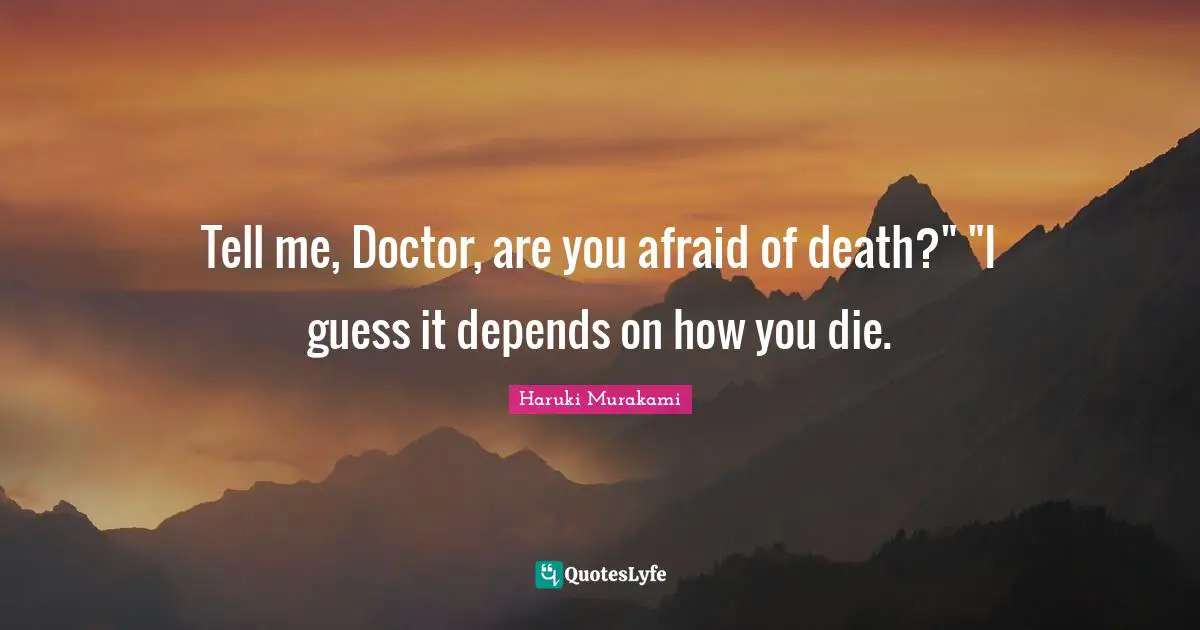 Tell me, Doctor, are you afraid of death?" "I guess it depends on how you die.
