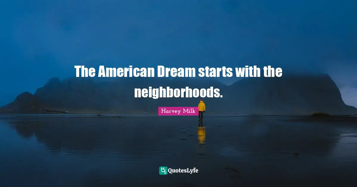 Harvey Milk Quotes: "The American Dream starts with the neighborhoods."